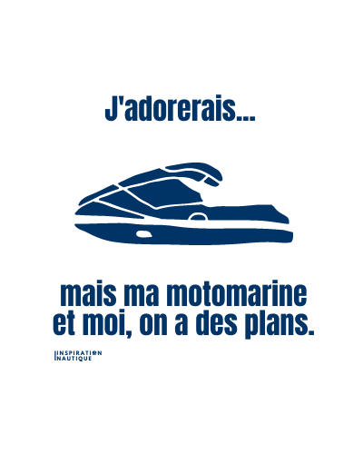 J'adorerais... mais ma motomarine et moi, on a des plans