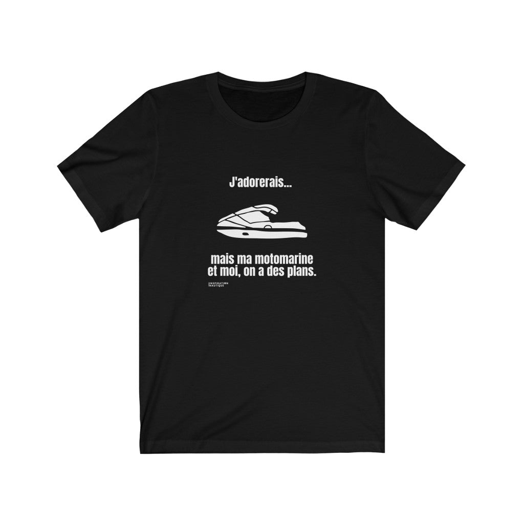 T-shirt unisexe : J'adorerais... mais ma motomarine et moi, on a des plans